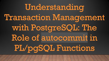 Understanding Transaction Management with PostgreSQL: The Role of autocommit in PL/pgSQL Functions