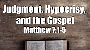 Judgment, Hypocrisy, and the Gospel  (Matthew 7:1-5)