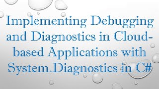 Implementing Debugging and Diagnostics in Cloud-based Applications with System.Diagnostics in C#