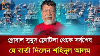 গ্লোবাল সুমুদ ফ্লোটিলা থেকে সর্বশেষ যে বার্তা দিলেন শহিদুল আলম | Nagorik TV