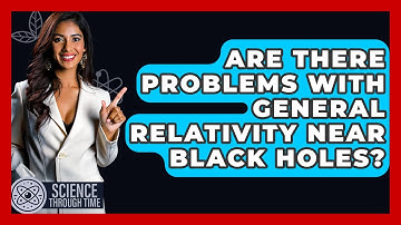 Are There Problems With General Relativity Near Black Holes? - Science Through Time