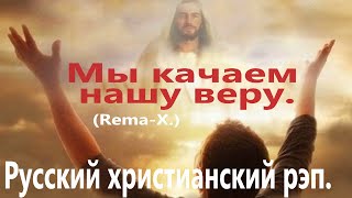 Мы качаем нашу веру.(REMA-X.)Христианский рэп.-(Христианские песни.)
