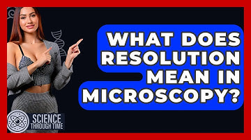 What Does Resolution Mean In Microscopy? - Science Through Time