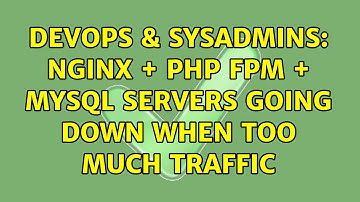 DevOps & SysAdmins: Nginx + PHP FPM + MYSQL servers going down when too much traffic