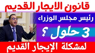 قانون الايجار القديم. رئيس الوزراء يكشف عن ثلاثة حلول لمشكلة الايجار القديم