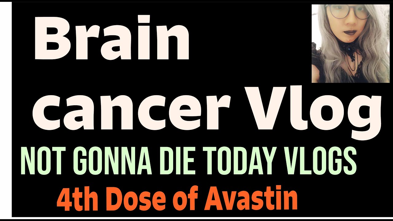 Not Gonna Die today: Glioblastoma Vlogs 4th Dose of Avastin symptoms Pity is funny
