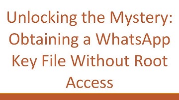 Unlocking the Mystery: Obtaining a WhatsApp Key File Without Root Access