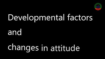 Psychology, topic,developmental factors and changes in attitude Part 2