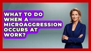 What To Do When A Microaggression Occurs At Work - Office Wellness Insights