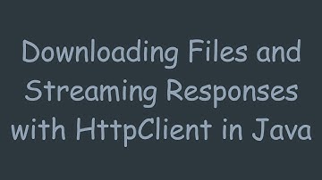 Downloading Files and Streaming Responses with HttpClient in Java