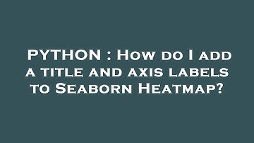 PYTHON : How do I add a title and axis labels to Seaborn Heatmap?