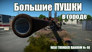 БОЛЬШИЕ ПУШКИ в городе! WAR THUNDER RANDOM № 40!