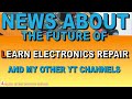 News announcement regards  the future of my YouTube channel Learn Electronics Repair