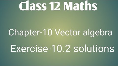NCERT Class 12 maths chapter- 10 vector algebra:  Exercise- 10.2 solution