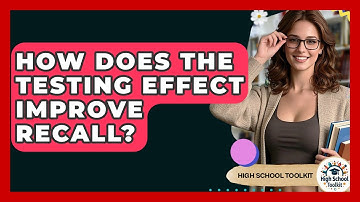 How Does The Testing Effect Improve Recall? - High School Toolkit