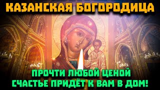 СЕГОДНЯ ОНА ПРИНЕСЁТ ВАМ СЧАСТЬЕ В ДОМ! Молитва Казанской Иконе Божией Матери