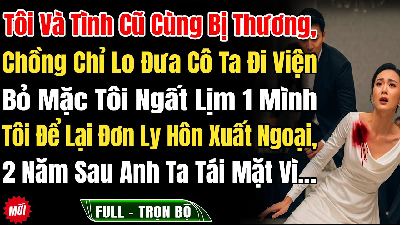 Tôi Và Tình Cũ Cùng Bị Thương, Chồng Chỉ Lo Đưa Ả Đi Viện, Bỏ Tôi Ngất Lịm 1 Mình, Lúc Thấy 'Món Quà