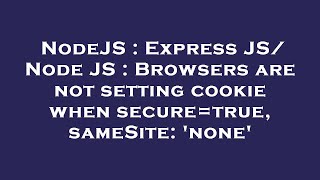 NodeJS : Express JS/ Node JS : Browsers are not setting cookie when secure=true, sameSite: 'none'