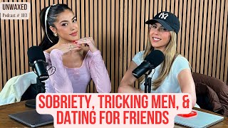 Sobriety, Tricking Men, & Dating for Friends | Ep. 103 | Unwaxed Podcast