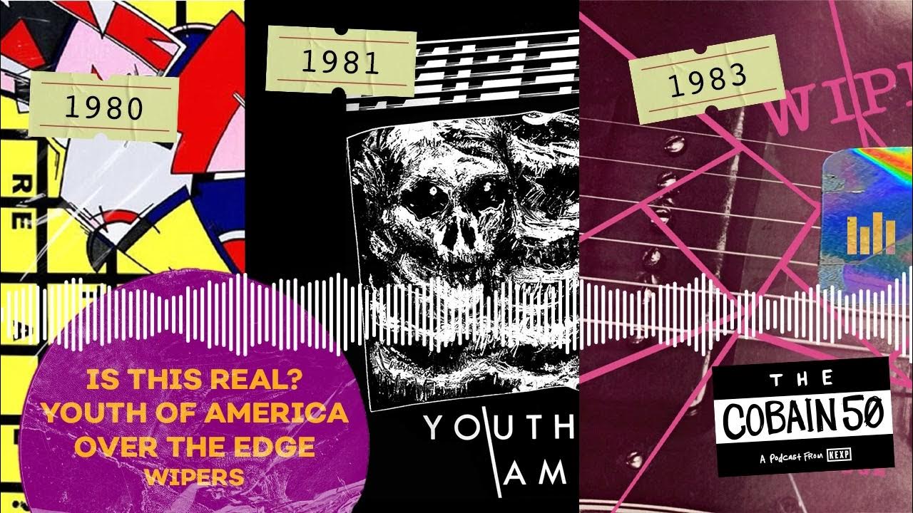 Wipers Is This Real? (1980), Youth of America (1981), and Over the Edge (1983) The Cobain 50