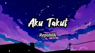 Aku Takut - Repvblik (Lirik)