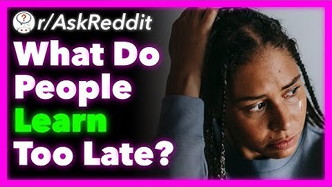 What Do People Learn Too Late? (r/AskReddit)