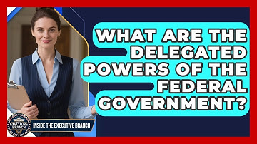 What Are The Delegated Powers Of The Federal Government? - Inside the Executive Branch