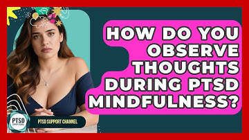 How Do You Observe Thoughts During PTSD Mindfulness? - PTSD Support Channel