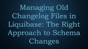 Managing Old Changelog Files in Liquibase: The Right Approach to Schema Changes