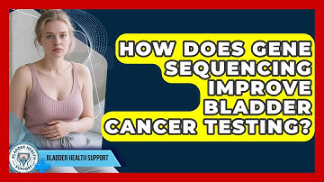 How Does Gene Sequencing Improve Bladder Cancer Testing? - Bladder Health Support