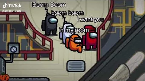 Among us, BOOM BOOM BOOM I WANT YOU IN MY ROOM XD