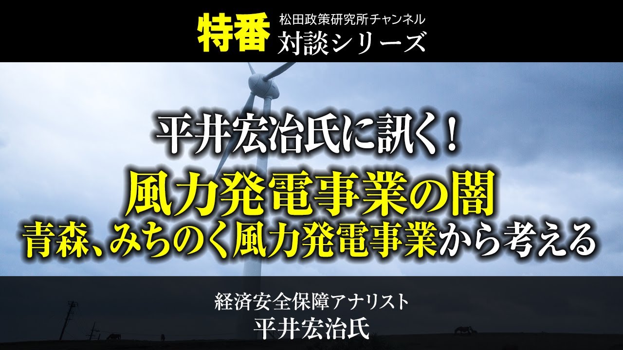 特番「平井宏冶氏に訊く！風力発電事業の闇　ー青森、みちのく風力発電事業から考えるー」ゲスト：経済安全保障アナリスト　平井宏治氏