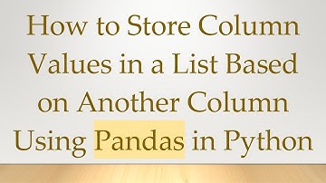 How to Store Column Values in a List Based on Another Column Using Pandas in Python