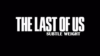 Subtle Weight || The Last Of Us