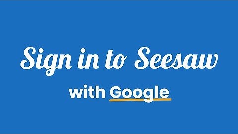 Seesaw Sign In: Student Log Ins to Seesaw With Google