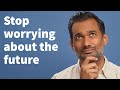 How to stop constantly worrying about the future