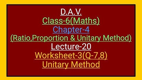 D.A.V., Maths,Class-6,Chapter-4(Ratio,Proportion and Unitary method),Lecture-20,worksheet-3(Q-7, 8)