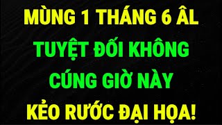 Mùng 1 Tháng 6 Âm Lịch 2025: Tuyệt Đối Không Cúng Giờ Này, Kẻo Mang Xui Xẻo Vào Nhà, Rước Đại Họa!