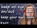 Keep an eye on, keep an eye out, keep eyes open   английские идиомы