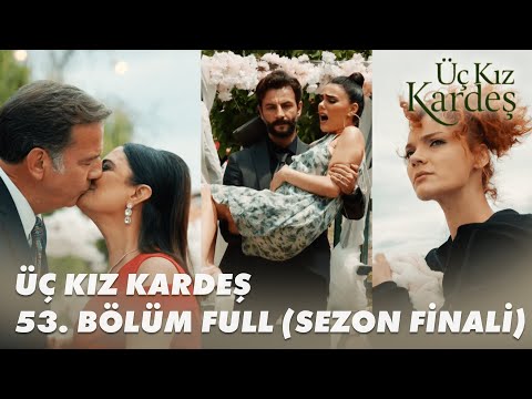 Üç Kız Kardeş 53. Bölüm - Full Bölüm (SEZON FİNALİ)