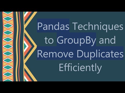 Pandas Techniques to GroupBy and Remove Duplicates Efficiently