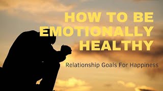 How To Be Emotionally Healthy: Relationship Goals for Happiness