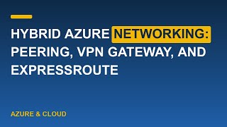 Hybrid Azure Networking: Peering, VPN Gateway, and ExpressRoute