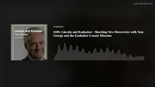 Kankakee Podcast #105: Lincoln and Kankakee - Shocking New Discoveries with Tom George