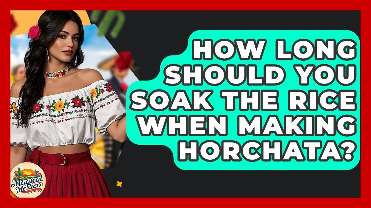 How Long Should You Soak The Rice When Making Horchata? - Magical Mexico Moments