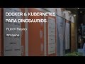 Docker & Kubernetes para dinosaurios - Rubén Resino