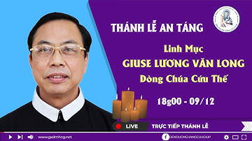 🔴Thánh Lễ AN TÁNG - Linh Mục GIUSE LƯƠNG VĂN LONG, Dòng Chúa Cứu Thế | 18g00 | 09/12/2021