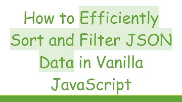 How to Efficiently Sort and Filter JSON Data in Vanilla JavaScript