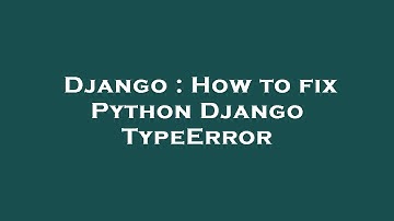 Django : How to fix Python Django TypeError