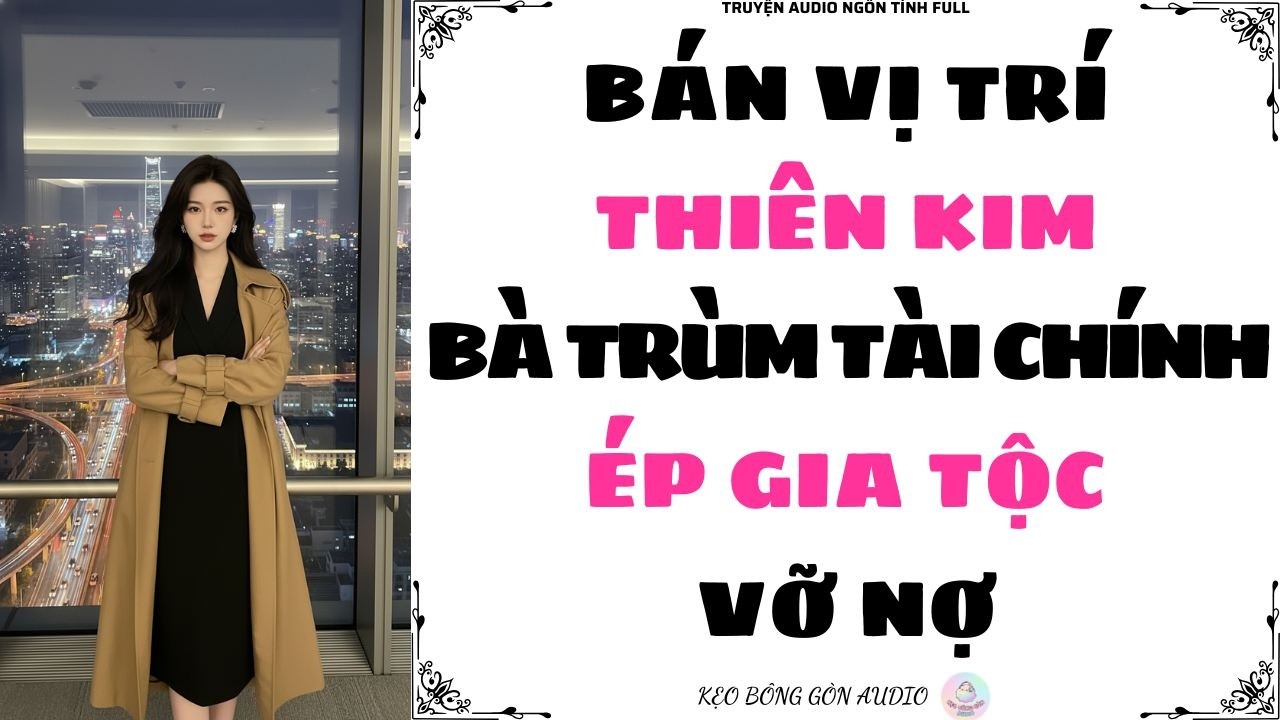[Truyện Audio Full] BÁN VỊ TRÍ THIÊN KIM, BÀ TRÙM TÀI CHÍNH ÉP GIA TỘC VỠ NỢ | Kẹo Bông Gòn Audio
